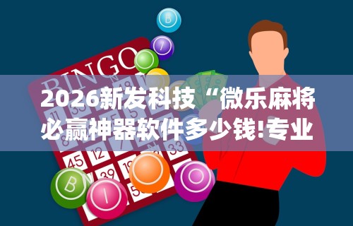 辅助最新信息“微乐麻将外挂软件免费下载(确实真的有挂) 辅助最新信息“微乐麻将外挂软件免费下载(确实真的有挂)