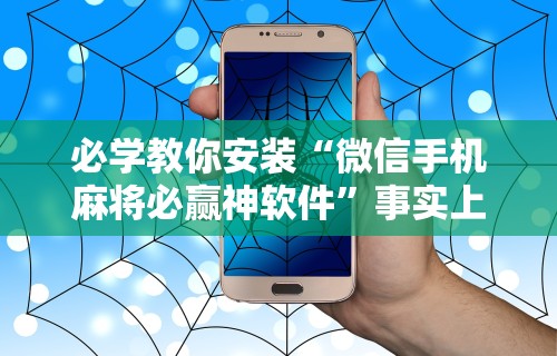 必学教你安装“微信手机麻将必赢神软件”事实上真的有挂