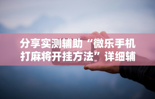 今日分享“新迅奇麻将牛牛挂	”开挂(透视)辅助神器