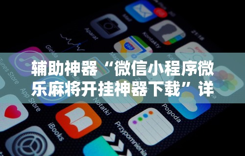 辅助神器“微信小程序微乐麻将开挂神器下载”详细开挂玩法
