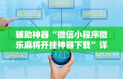 辅助神器“微信小程序微乐麻将开挂神器下载	”详细开挂玩法
