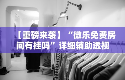 【重磅来袭】“微乐免费房间有挂吗	”详细辅助透视