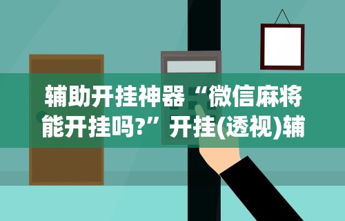 辅助开挂神器“微信麻将能开挂吗?	”开挂(透视)辅助