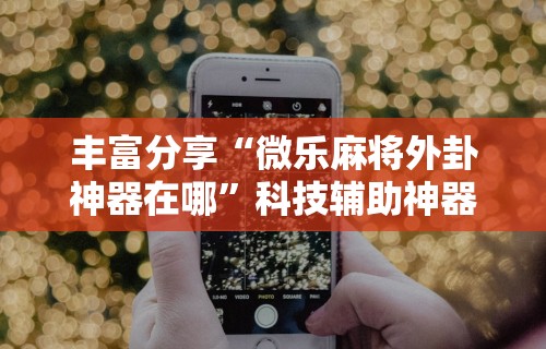 【重大消息】“手机上玩麻将怎么开挂”辅助神器插件下载