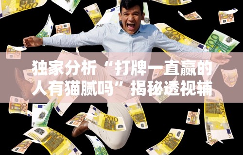 独家分析“打牌一直赢的人有猫腻吗”揭秘透视辅助万能挂