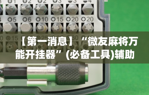 【第一消息】“微友麻将万能开挂器”(必备工具)辅助教学
