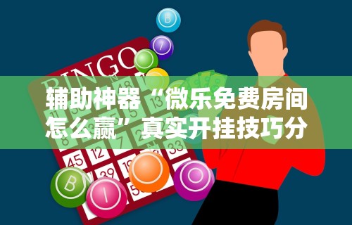 辅助神器“微乐免费房间怎么赢	”真实开挂技巧分享