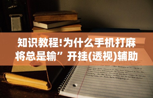 知识教程!为什么手机打麻将总是输”开挂(透视)辅助教程