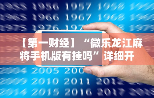 【第一财经】“微乐龙江麻将手机版有挂吗”详细开挂玩法