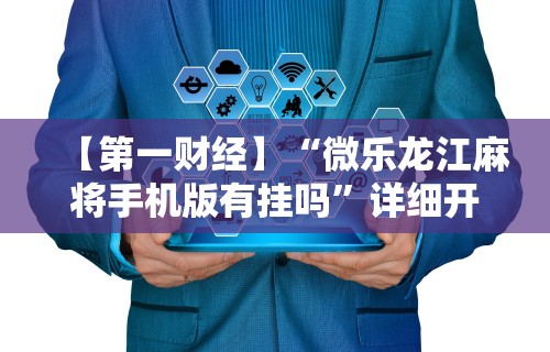 【第一财经】“微乐龙江麻将手机版有挂吗”详细开挂玩法