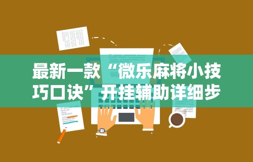 科技消息“微乐长春麻将规律”辅助挂下载”(最新开挂教程)