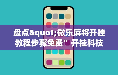 盘点"微乐麻将开挂教程步骤免费”开挂科技辅助神器手机