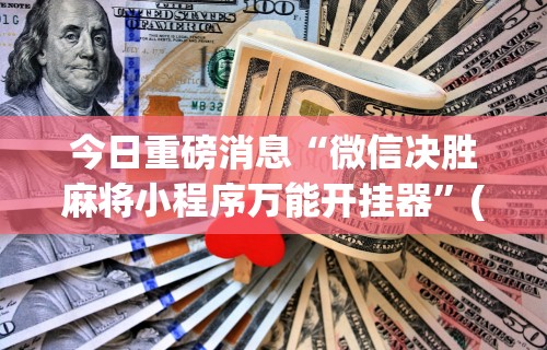 今日重磅消息“微信决胜麻将小程序万能开挂器”(助赢详细开挂教程)