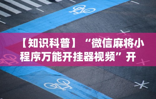 【知识科普】“微信麻将小程序万能开挂器视频”开挂(透视)辅助教程