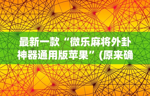 强力推荐“指尖麻将开挂神器下载”-玩家曝光开挂流程