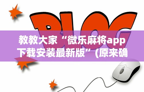 教教大家“微乐麻将app下载安装最新版	”(原来确实是有挂)
