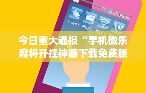 今日重大通报“手机微乐麻将开挂神器下载免费版	”(曝光透视必备猫腻)