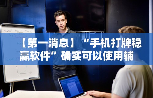 【第一消息】“手机打牌稳赢软件”确实可以使用辅助
