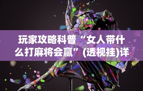 玩家攻略科普“女人带什么打麻将会赢	”(透视挂)详细用法教程
