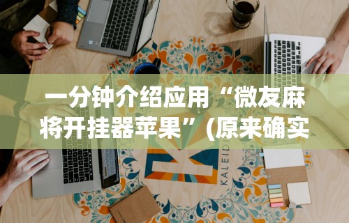 一分钟介绍应用“微友麻将开挂器苹果	”(原来确实是有挂)