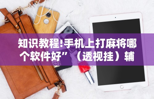 知识教程!手机上打麻将哪个软件好”（透视挂）辅助神器教程