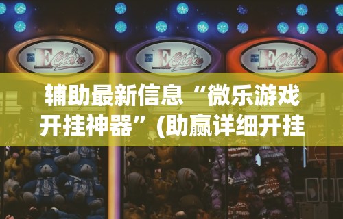 辅助最新信息“微乐游戏开挂神器”(助赢详细开挂教程)