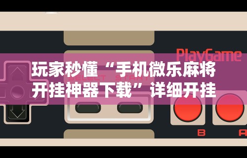 必学教你安装“人海棋牌有挂吗	”(透视挂)辅助透视教程