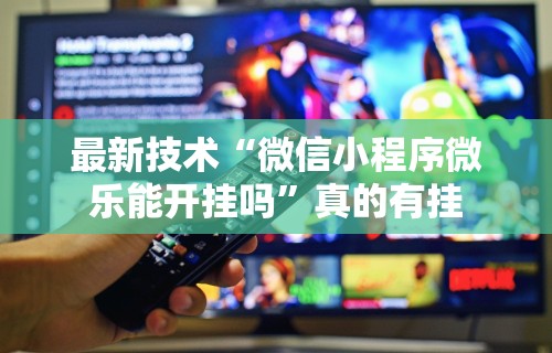 最新技术“微信小程序微乐能开挂吗”真的有挂