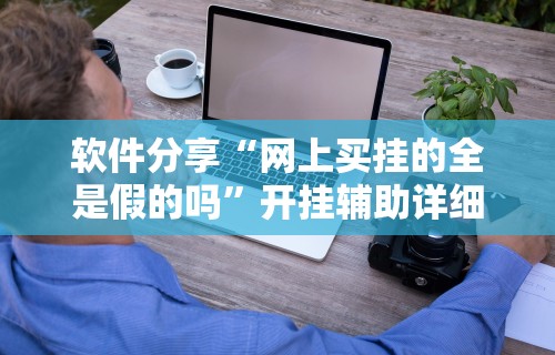 软件分享“网上买挂的全是假的吗”开挂辅助详细步骤