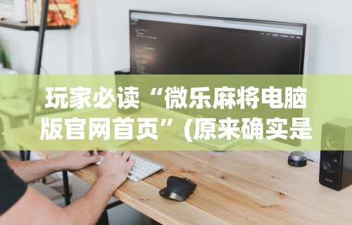 可用版本“微信手机麻将输赢规律	”开挂(透视)辅助教程