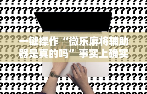 一键操作“微乐麻将辅助器是真的吗”事实上确实有挂