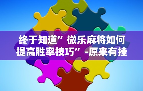 万能开挂辅助“手机哈灵麻将开挂神器下载安装	”(太坑了果然有挂)