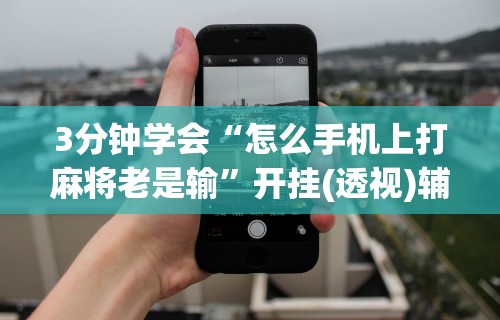 玩家必读“微乐家乡麻将必赢万能开挂器”(透视)开挂详细教程