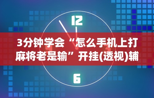 3分钟学会“怎么手机上打麻将老是输	”开挂(透视)辅助神器