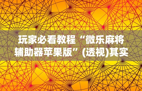 独家脚本实测“欢乐麻将app开挂神器”(曝光透视必备猫腻)