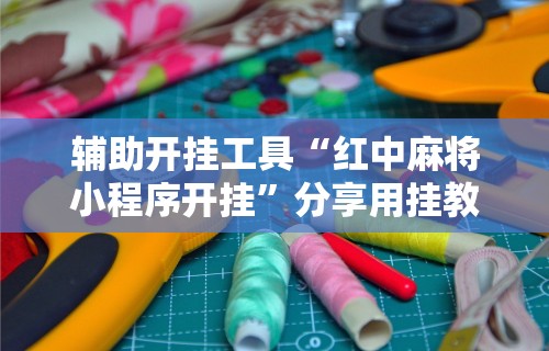 今日教程“微乐贵阳麻将挂下载”开挂(透视)辅助教程
