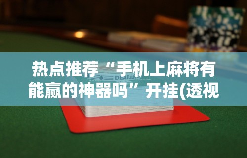 热点推荐“手机上麻将有能赢的神器吗”开挂(透视)辅助教程