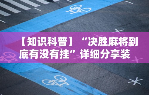 【知识科普】“决胜麻将到底有没有挂	”详细分享装挂步骤教程