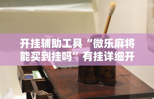 开挂辅助工具“微乐麻将能买到挂吗”有挂详细开挂教程
