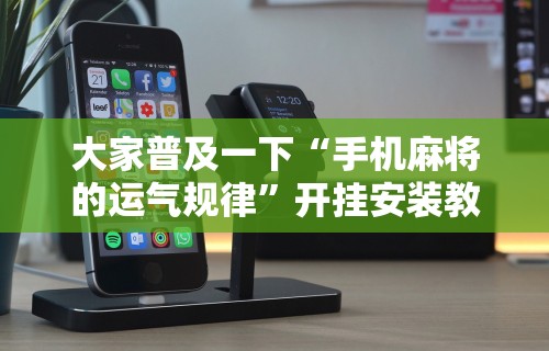 大家普及一下“手机麻将的运气规律	”开挂安装教程