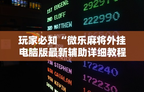 玩家必知“微乐麻将外挂电脑版最新辅助详细教程 玩家必知“微乐麻将外挂电脑版最新辅助详细教程