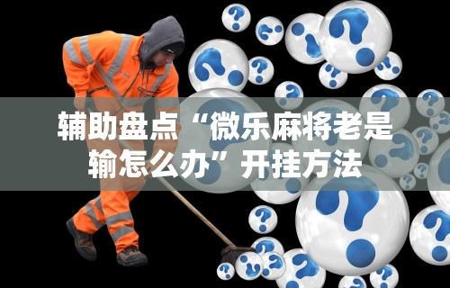 辅助盘点“微乐麻将老是输怎么办”开挂方法