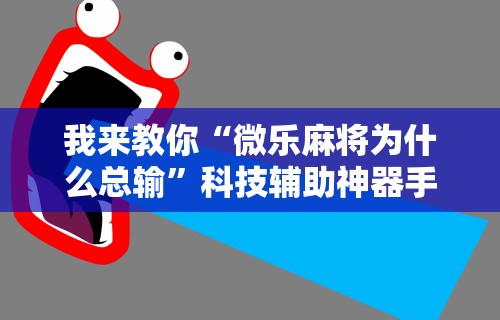我来教你“微乐麻将为什么总输	”科技辅助神器手机版
