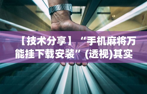 【技术分享】“手机麻将万能挂下载安装”(透视)其实确实有挂