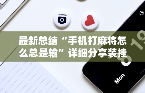 最新总结“手机打麻将怎么总是输	”详细分享装挂
