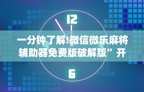 一分钟了解!微信微乐麻将辅助器免费版破解版”开挂(透视)辅助教程