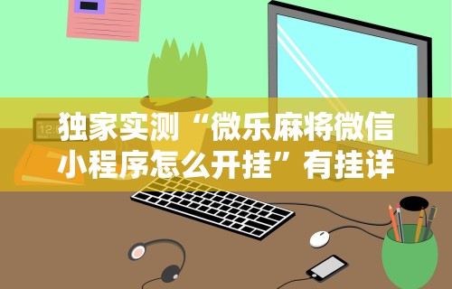 揭秘“指尖麻将开挂神器下载”真可以装挂