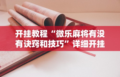 开挂教程“微乐麻将有没有诀窍和技巧	”详细开挂教程