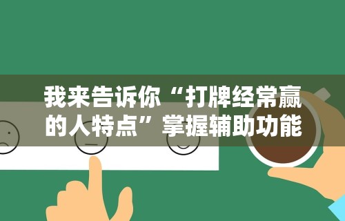 我来告诉你“打牌经常赢的人特点	”掌握辅助功能必胜规则