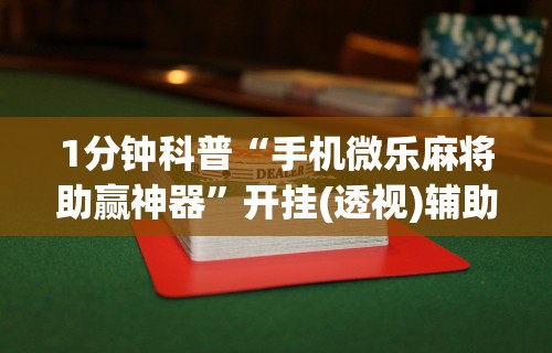 1分钟科普“手机微乐麻将助赢神器”开挂(透视)辅助教程